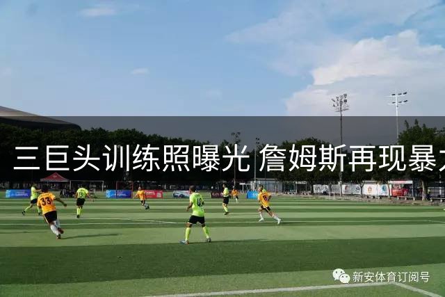 三巨头训练照曝光 詹姆斯再现暴力扣篮风采