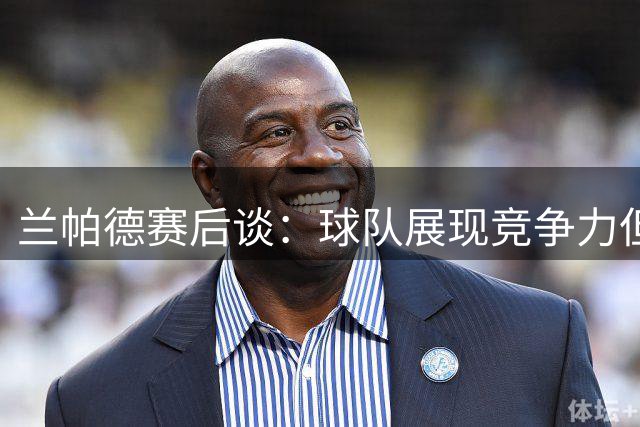 兰帕德赛后谈：球队展现竞争力但防守仍需改进