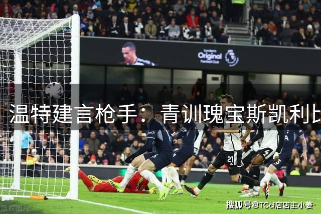 温特建言枪手：青训瑰宝斯凯利比世界杯冠军更值得保留